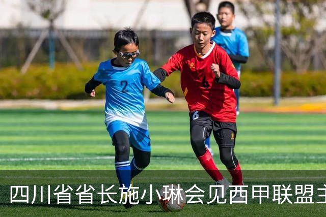四川省省长施小琳会见西甲联盟主席：促进俱乐部深度合作