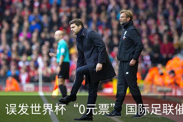 误发世界杯“0元票” 国际足联催球迷补票款