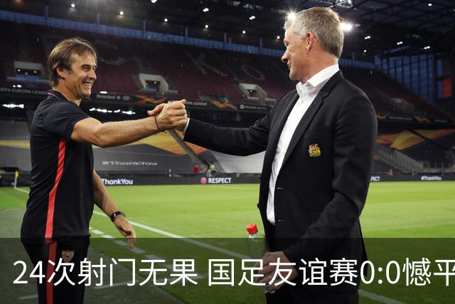 24次射门无果 国足友谊赛0:0憾平泰国队