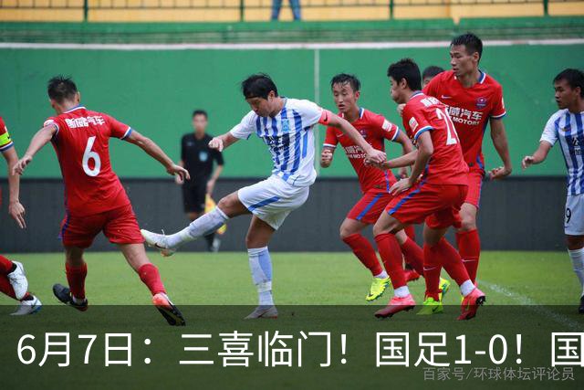 6月7日：三喜临门！国足1-0！国足+U19男足齐赢球，U23国足爆发，补时绝杀